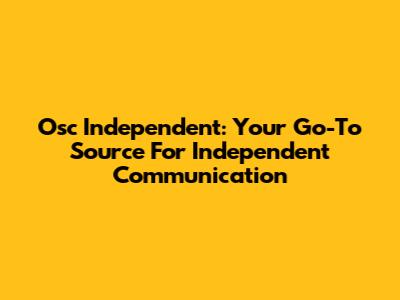 Osc Independent: Your Go-To Source For Independent Communication