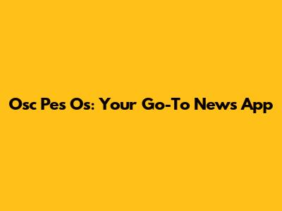 Osc Pes Os: Your Go-To News App