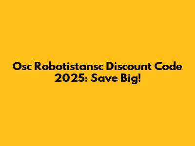 Osc Robotistansc Discount Code 2025: Save Big!