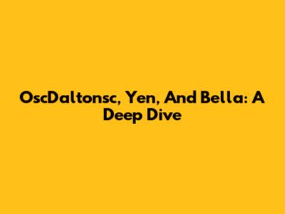 OscDaltonsc, Yen, And Bella: A Deep Dive