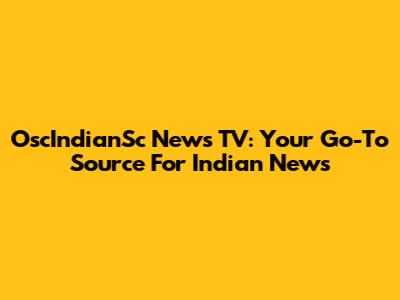 OscIndianSc News TV: Your Go-To Source For Indian News