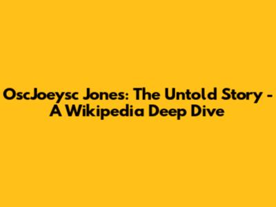OscJoeysc Jones: The Untold Story - A Wikipedia Deep Dive