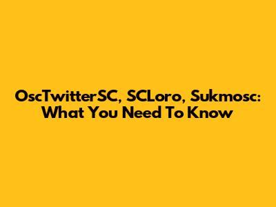 OscTwitterSC, SCLoro, Sukmosc: What You Need To Know