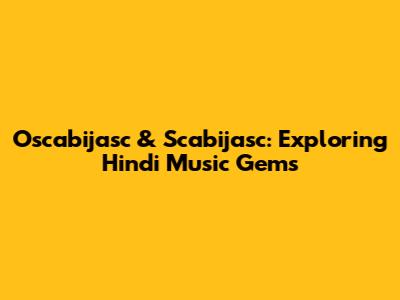 Oscabijasc & Scabijasc: Exploring Hindi Music Gems