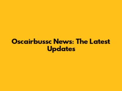 Oscairbussc News: The Latest Updates