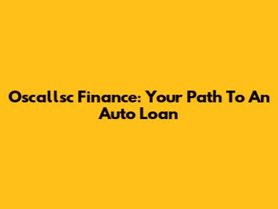 Oscallsc Finance: Your Path To An Auto Loan