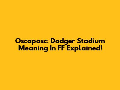 Oscapasc: Dodger Stadium Meaning In FF Explained!