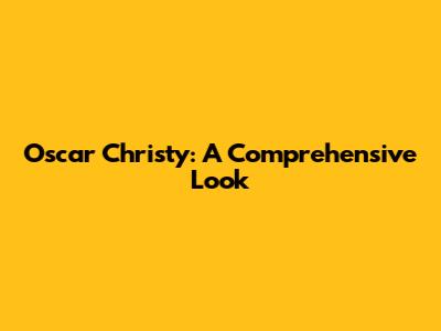 Oscar Christy: A Comprehensive Look