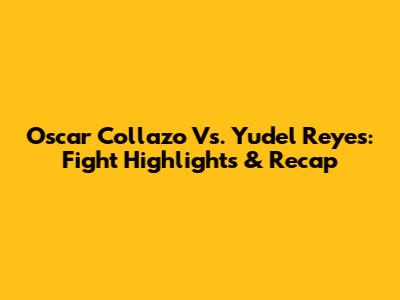 Oscar Collazo Vs. Yudel Reyes: Fight Highlights & Recap