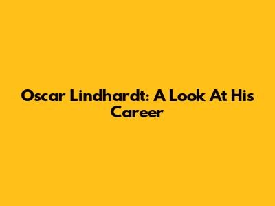 Oscar Lindhardt: A Look At His Career