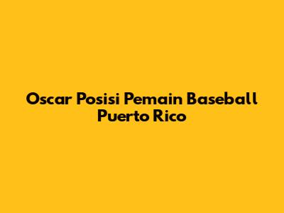 Oscar Posisi Pemain Baseball Puerto Rico