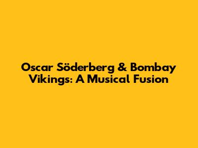 Oscar Söderberg & Bombay Vikings: A Musical Fusion