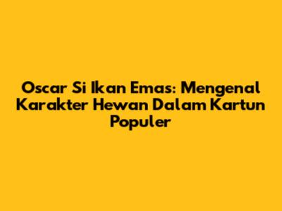 Oscar Si Ikan Emas: Mengenal Karakter Hewan Dalam Kartun Populer