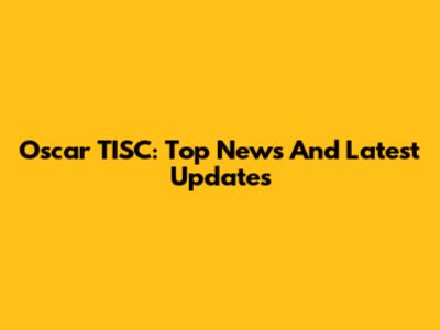 Oscar TISC: Top News And Latest Updates