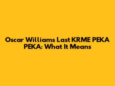 Oscar Williams' Last KRME PEKA PEKA: What It Means