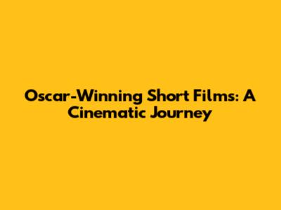 Oscar-Winning Short Films: A Cinematic Journey