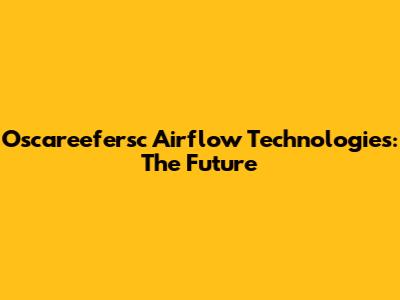 Oscareefersc Airflow Technologies: The Future