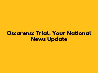 Oscarensc Trial: Your National News Update