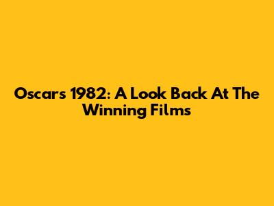 Oscars 1982: A Look Back At The Winning Films