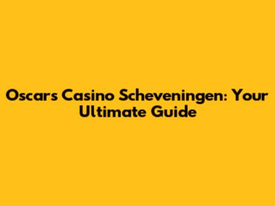 Oscars Casino Scheveningen: Your Ultimate Guide