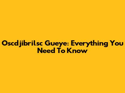Oscdjibrilsc Gueye: Everything You Need To Know