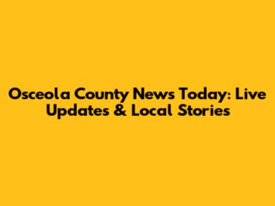 Osceola County News Today: Live Updates & Local Stories
