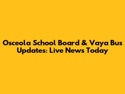 Osceola School Board & Vaya Bus Updates: Live News Today