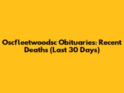 Oscfleetwoodsc Obituaries: Recent Deaths (Last 30 Days)