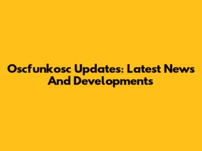 Oscfunkosc Updates: Latest News And Developments