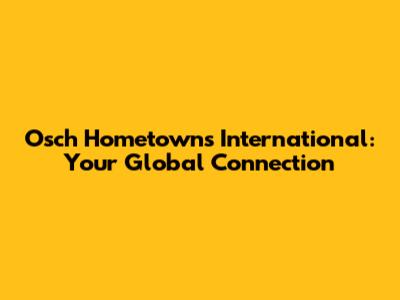 Osch Hometowns International: Your Global Connection