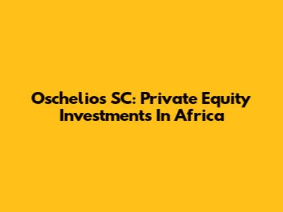 Oschelios SC: Private Equity Investments In Africa