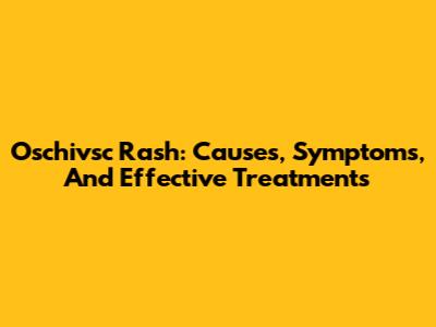 Oschivsc Rash: Causes, Symptoms, And Effective Treatments