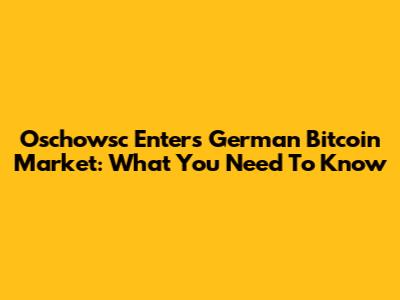 Oschowsc Enters German Bitcoin Market: What You Need To Know