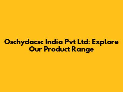 Oschydacsc India Pvt Ltd: Explore Our Product Range