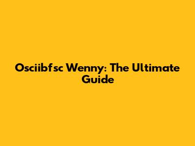 Osciibfsc Wenny: The Ultimate Guide