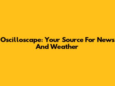 Oscilloscape: Your Source For News And Weather
