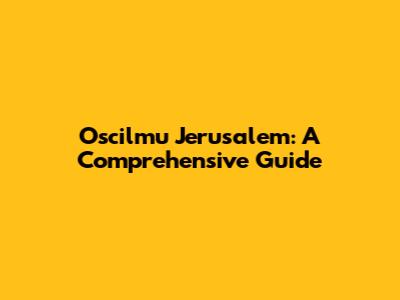 Oscilmu Jerusalem: A Comprehensive Guide
