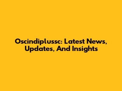 Oscindiplussc: Latest News, Updates, And Insights