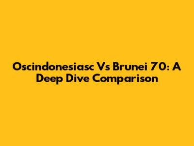 Oscindonesiasc Vs Brunei 70: A Deep Dive Comparison