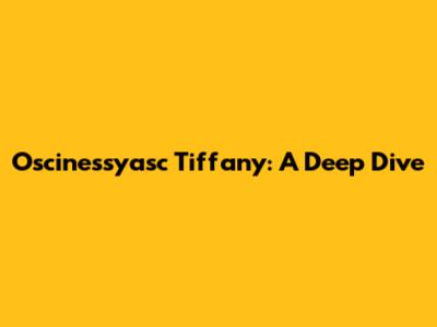 Oscinessyasc Tiffany: A Deep Dive