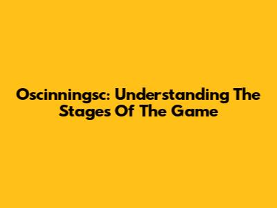 Oscinningsc: Understanding The Stages Of The Game