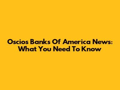 Oscio's Banks Of America News: What You Need To Know