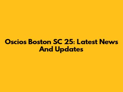 Oscios Boston SC 25: Latest News And Updates