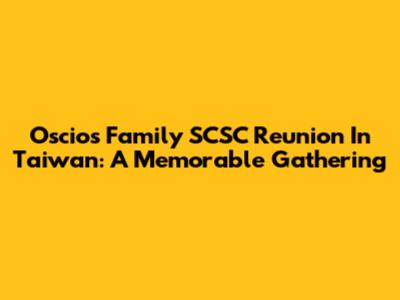 Oscios Family SCSC Reunion In Taiwan: A Memorable Gathering