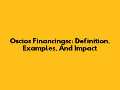 Oscios Financingsc: Definition, Examples, And Impact