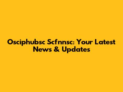 Osciphubsc Scfnnsc: Your Latest News & Updates