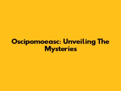 Oscipomoeasc: Unveiling The Mysteries