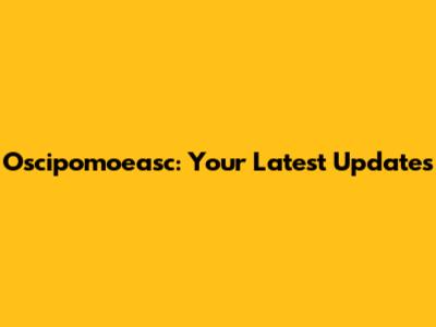 Oscipomoeasc: Your Latest Updates