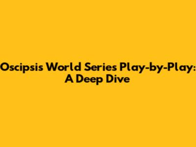 Oscipsi's World Series Play-by-Play: A Deep Dive