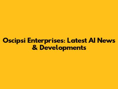 Oscipsi Enterprises: Latest AI News & Developments